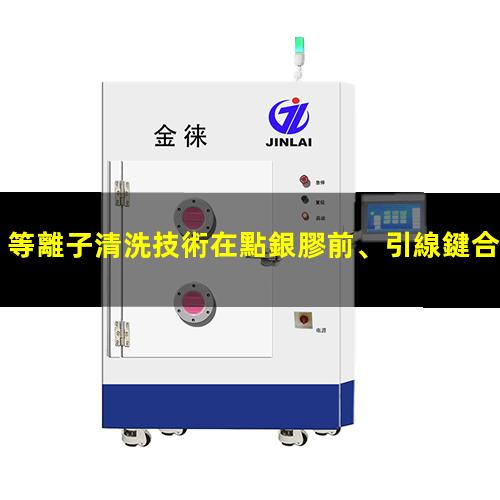等離子清洗技術在點銀膠前、引線鍵合前、LED封裝前的優(yōu)勢
